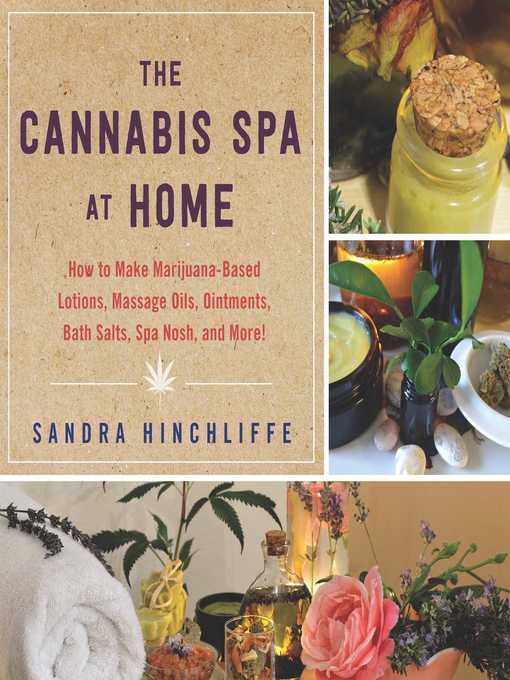 Title details for The Cannabis Spa at Home: How to Make Marijuana-Infused Lotions, Massage Oils, Ointments, Bath Salts, Spa Nosh, and More by Sandra Hinchliffe - Available